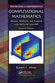 Title: Computational Mathematics: Models, Methods, and Analysis with MATLAB® and MPI, Second Edition, Author: Robert E. White