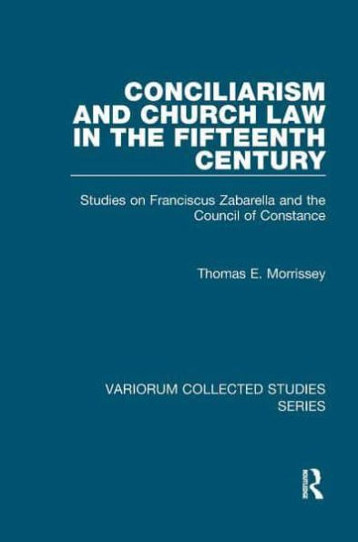 Conciliarism and Church Law the Fifteenth Century: Studies on Franciscus Zabarella Council of Constance
