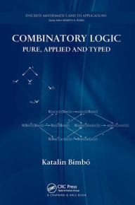 Title: Combinatory Logic: Pure, Applied and Typed, Author: Katalin Bimbó