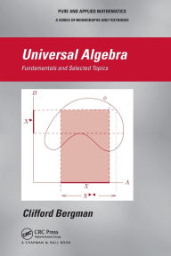 Title: Universal Algebra: Fundamentals and Selected Topics, Author: Clifford Bergman