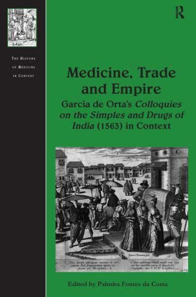 Medicine, Trade and Empire: Garcia de Orta's Colloquies on the Simples Drugs of India (1563) Context