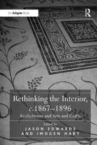 Title: Rethinking the Interior, c. 1867?1896: Aestheticism and Arts and Crafts, Author: Jason Edwards