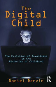 Title: The Digital Child: The Evolution of Inwardness in the Histories of Childhood, Author: Daniel Dervin