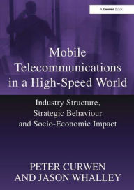 Title: Mobile Telecommunications in a High-Speed World: Industry Structure, Strategic Behaviour and Socio-Economic Impact, Author: Peter Curwen