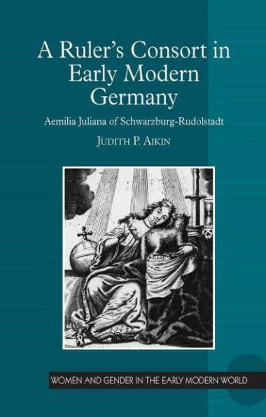 A Ruler's Consort Early Modern Germany: Aemilia Juliana of Schwarzburg-Rudolstadt