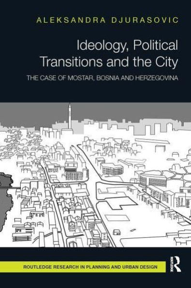 Ideology, Political Transitions and The City: Case of Mostar, Bosnia Herzegovina