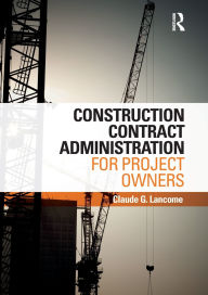 Title: Construction Contract Administration for Project Owners, Author: Claude G. Lancome