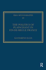Title: The Politics of Plainchant in fin-de-si?e France, Author: Katharine Ellis