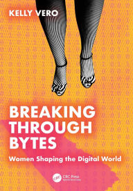 Title: Breaking Through Bytes: Women Shaping the Digital World, Author: Kelly Vero