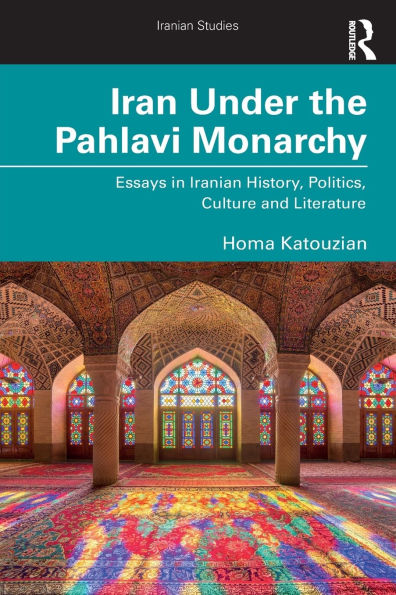 Iran Under the Pahlavi Monarchy: Essays Iranian History, Politics, Culture and Literature
