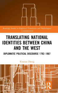 Title: Translating National Identities Between China and the West: Diplomatic Political Discourse 1792-1867, Author: Xinnian Zheng