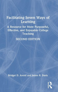 Title: Facilitating Seven Ways of Learning: A Resource for More Purposeful, Effective, and Enjoyable College Teaching, Author: Bridget D. Arend