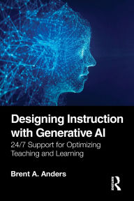 Title: Designing Instruction with Generative AI: 24/7 Support for Optimizing Teaching and Learning, Author: Brent A. Anders