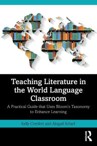Title: Teaching Literature in the World Language Classroom: A Practical Guide that Uses Bloom's Taxonomy to Enhance Learning, Author: Kelly Comfort