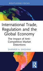 Title: International Trade, Regulation and the Global Economy: The Impact of Anti-Competitive Market Distortions, Author: Shanker Singham
