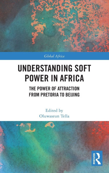 Understanding Soft Power Africa: The of Attraction from Pretoria to Beijing