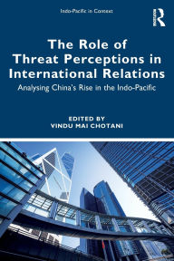 Title: The Role of Threat Perceptions in International Relations: Analysing China's Rise in the Indo-Pacific, Author: Vindu Mai Chotani