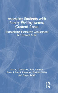 Title: Assessing Students with Poetry Writing Across Content Areas: Humanizing Formative Assessment for Grades 6-12, Author: Sarah J. Donovan