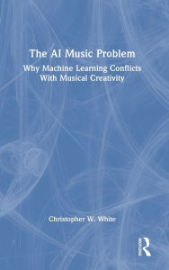 Title: The AI Music Problem: Why Machine Learning Conflicts With Musical Creativity, Author: Christopher W. White