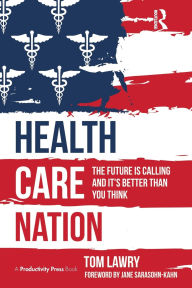 Title: Health Care Nation: The Future Is Calling and It's Better Than You Think, Author: Tom Lawry