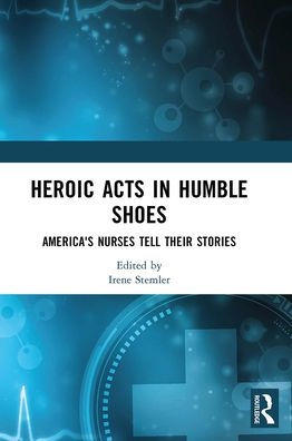 Heroic Acts Humble Shoes: America's Nurses Tell Their Stories