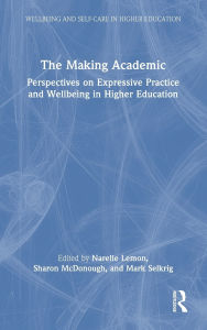 Title: The Making Academic: Perspectives on Expressive Practice and Wellbeing in Higher Education, Author: Narelle Lemon