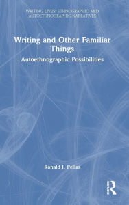 Title: Writing and Other Familiar Things: Autoethnographic Possibilities, Author: Ronald J. Pelias