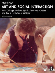 Title: Art and Social Interaction: How College Students Spark Creativity, Purpose and Joy in Institutional Settings, Author: Judith Peck