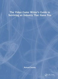 Title: The Video Game Writer's Guide to Surviving an Industry That Hates You, Author: Richard Dansky