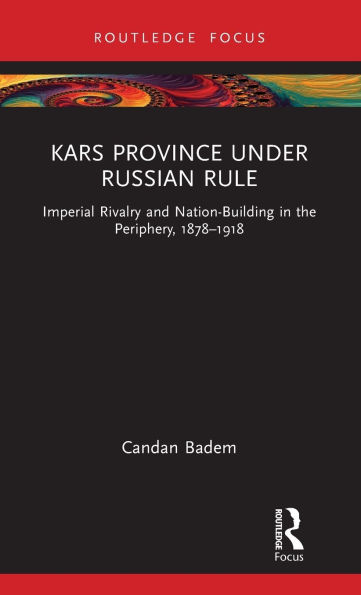 Kars Province under Russian Rule: Imperial Rivalry and Nation-Building the Periphery, 1878-1918