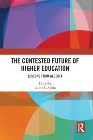 Title: The Contested Future of Higher Education: Lessons from Alberta, Author: Laurie E. Adkin