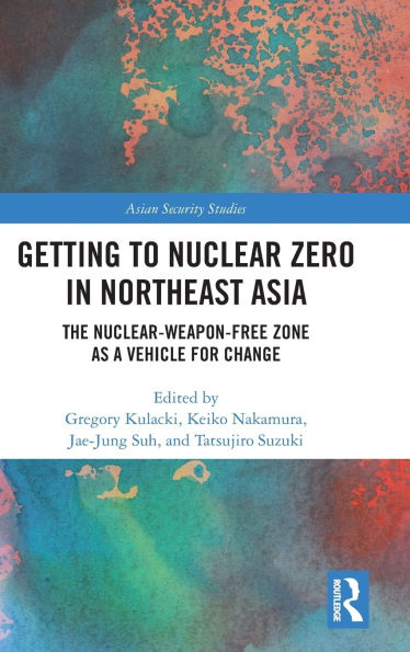 Getting to Nuclear Zero Northeast Asia: The Nuclear-Weapon-Free Zone as a Vehicle for Change