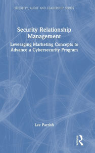 Title: Security Relationship Management: Leveraging Marketing Concepts to Advance a Cybersecurity Program, Author: Lee Parrish