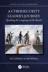 Title: A Cybersecurity Leader's Journey: Speaking the Language of the Board, Author: Edward Marchewka