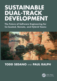Title: Sustainable Dual-Track Development: The Future of Software Engineering for Co-located, Remote, and Hybrid Teams, Author: Todd Sedano