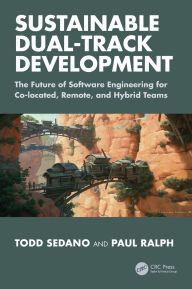 Title: Sustainable Dual-Track Development: The Future of Software Engineering for Co-located, Remote, and Hybrid Teams, Author: Todd Sedano