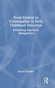Title: From Control to Collaboration in Early Childhood Education: Rethinking Classroom Management, Author: Samuel Broaden