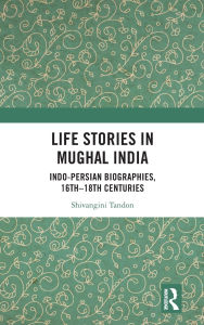 Read books online free no download full books Life Stories in Mughal India: Indo-Persian Biographies, 16th-18th centuries in English  by Shivangini Tandon 9781040387764