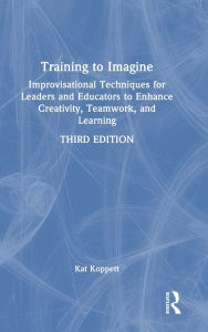 Title: Training to Imagine: Improvisational Techniques for Leaders and Educators to Enhance Creativity, Teamwork, and Learning, Author: Kat Koppett