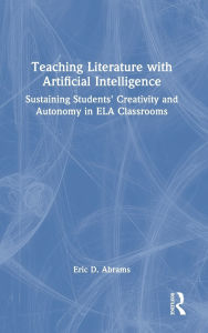 Title: Teaching Literature with Artificial Intelligence: Sustaining Students' Creativity and Autonomy in ELA Classrooms, Author: Eric D. Abrams
