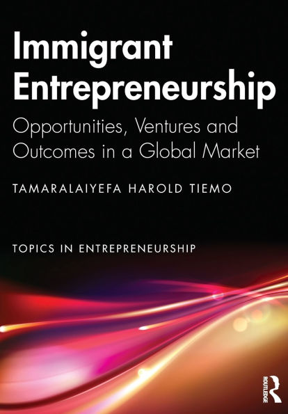 Immigrant Entrepreneurship: Opportunities, Ventures and Outcomes a Global Market