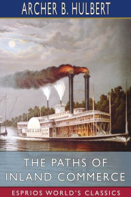 Title: The Paths of Inland Commerce (Esprios Classics): A Chronicle of Trail, Road, and Waterway, Author: Archer B Hulbert