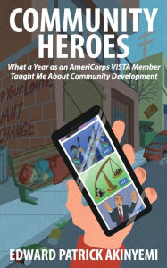 Title: Community Heroes: What a Year as an AmeriCorps VISTA Member Taught Me about Community Development, Author: Edward Patrick Akinyemi