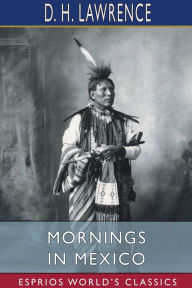 Title: Mornings in Mexico (Esprios Classics), Author: D. H. Lawrence