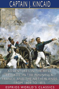 Title: Adventures in the Rifle Brigade, in the Peninsula, France, and the Netherlands From 1809 to 1815 (Esprios Classics), Author: Captain J Kincaid