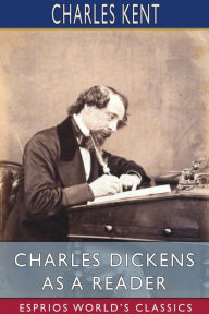Title: Charles Dickens as a Reader (Esprios Classics), Author: Charles Kent