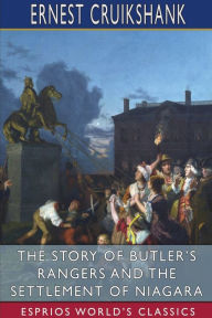 Title: The Story of Butler's Rangers and the Settlement of Niagara (Esprios Classics), Author: Ernest Alexander Cruikshank