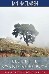 Title: Beside the Bonnie Brier Bush (Esprios Classics), Author: Ian MacLaren