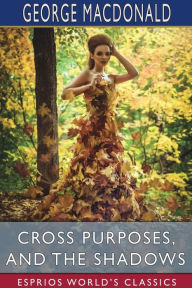 Title: Cross Purposes, and The Shadows (Esprios Classics), Author: George MacDonald