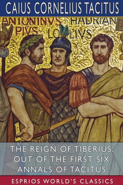 The Reign of Tiberius, Out of the First Six Annals of Tacitus (Esprios Classics): Translated by Thomas Gordon